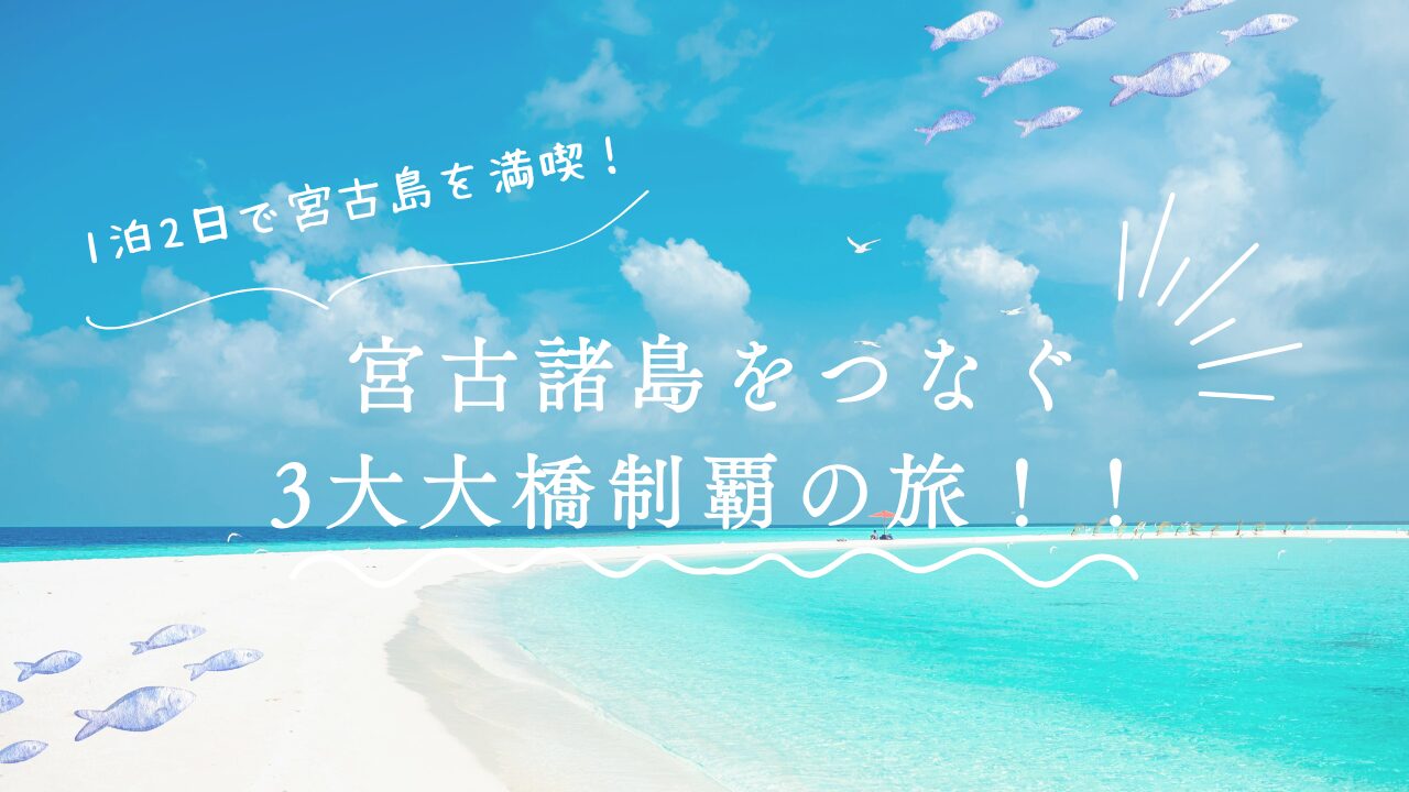 1泊2日で宮古島を満喫！宮古諸島をつなぐ3大大橋制覇の旅！！