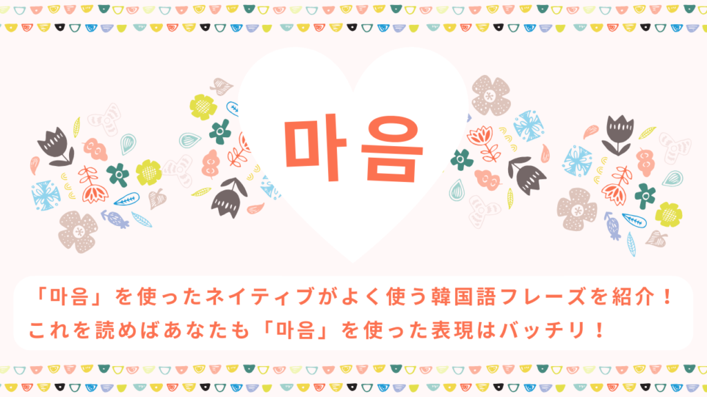 【마음】「마음」を使ったネイティブがよく使う韓国語フレーズを紹介！これを読めばあなたも「마음」を使った表現はバッチリ！