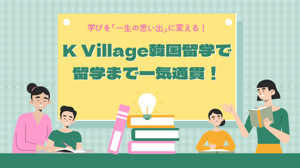 K Village韓国留学で、学びを「一生の思い出」に変える