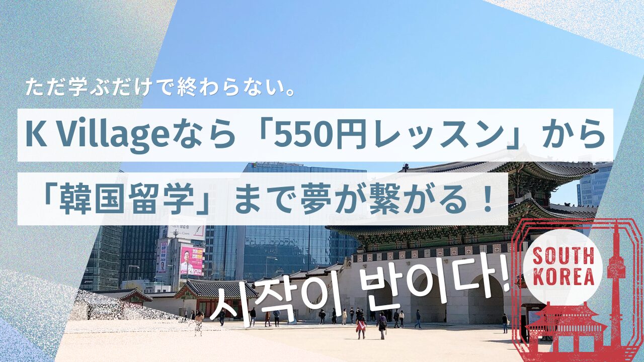 ただ学ぶだけで終わらない。K Villageなら「550円レッスン」から「韓国留学」まで夢が繋がる！