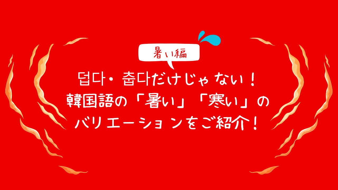 【暑い編】덥다・춥다だけじゃない！韓国語の「暑い」「寒い」のバリエーションをご紹介！