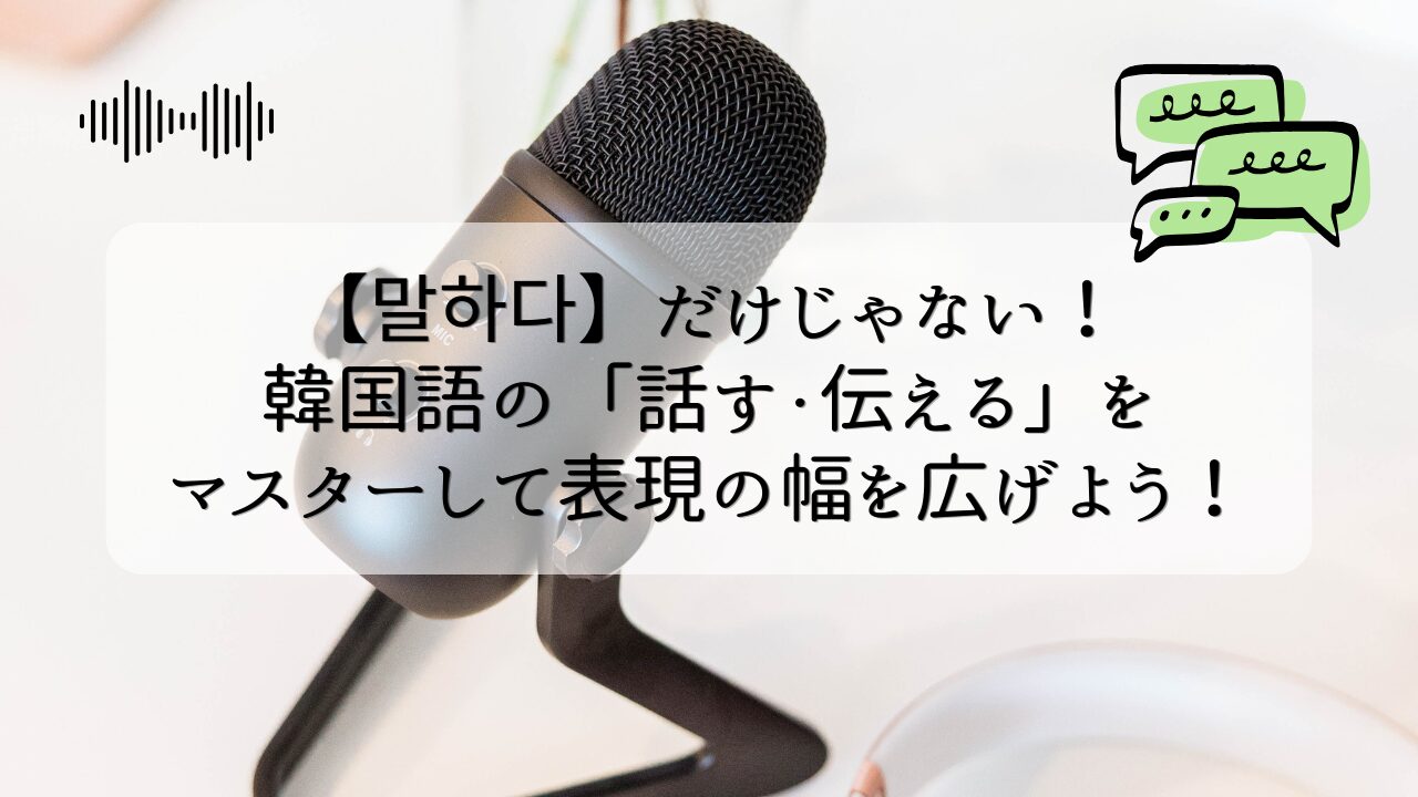【말하다】だけじゃない！韓国語の「話す・伝える」をマスターして表現の幅を広げよう！