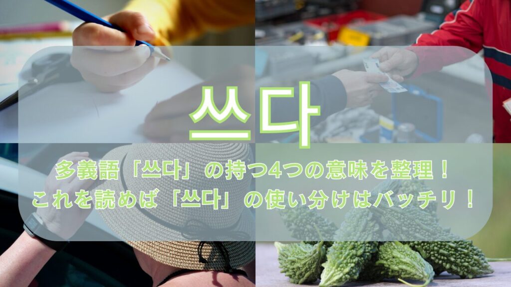 多義語「쓰다」の持つ4つの意味を整理！これを読めば「쓰다」の使い分けはバッチリ！