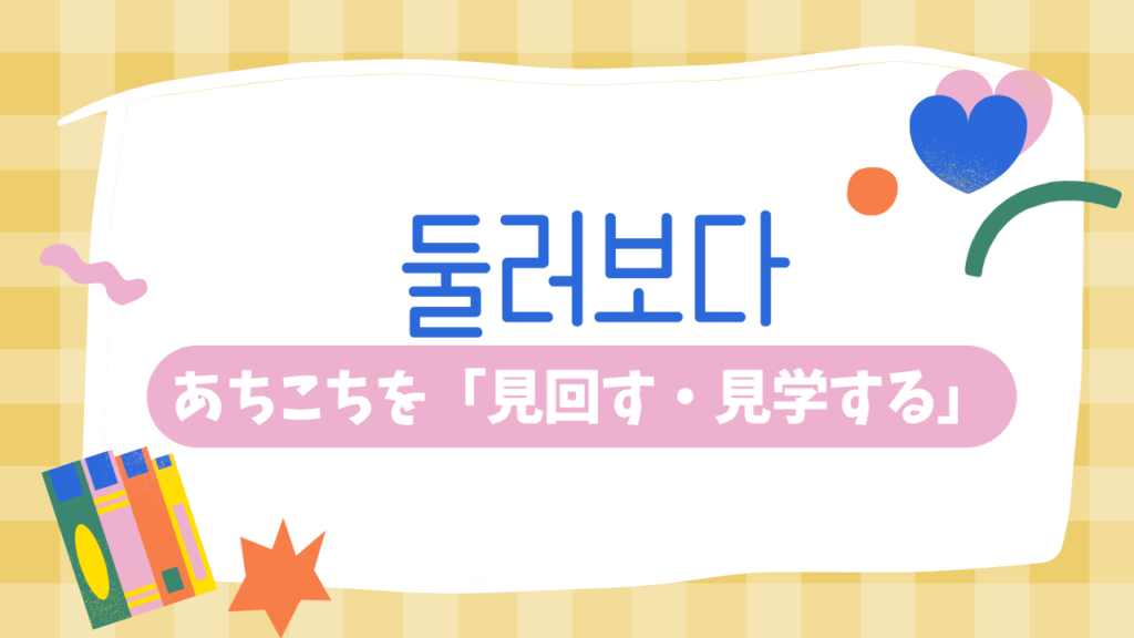 둘러보다:あちこちを「見回す・見学する」