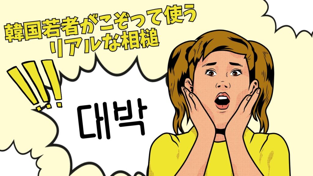 대박：韓国若者がこぞって使うリアルな相槌