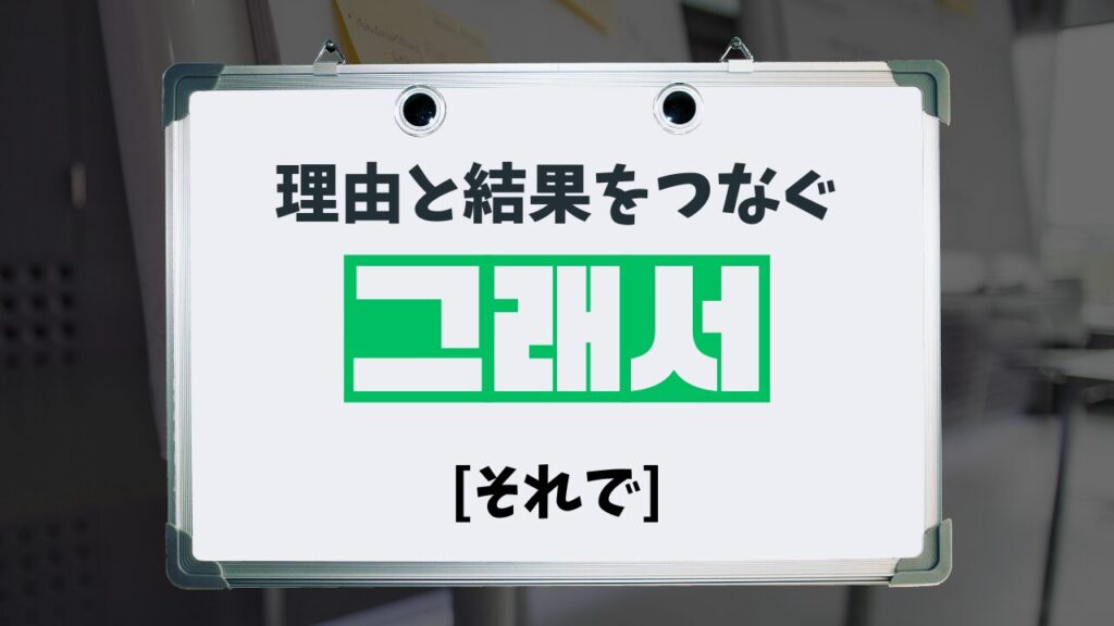 理由と結果をつなぐ：그래서