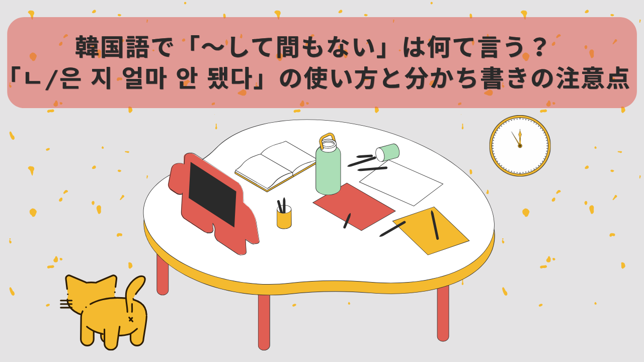 韓国語で「〜して間もない」は何て言う？「ㄴ/은 지 얼마 안 됐다」の使い方と分かち書きの注意点