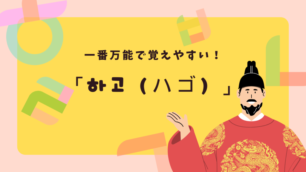 一番万能で覚えやすい！「하고（ハゴ）」