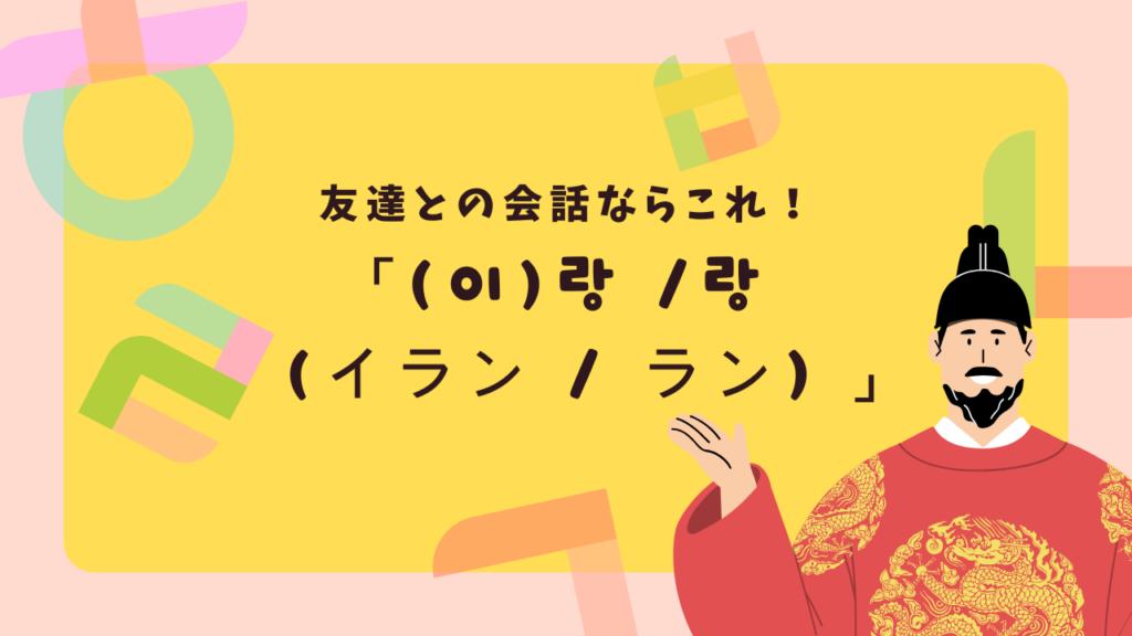 友達との会話ならこれ！「(이)랑 / 랑（イラン / ラン）」