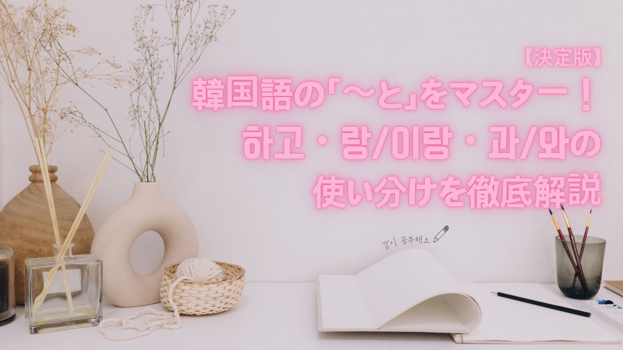 【決定版】韓国語の「〜と」をマスター！하고・랑/이랑・과/와の使い分けを徹底解説